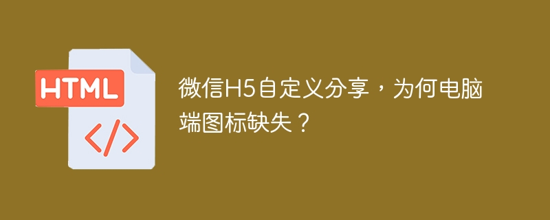微信H5自定义分享,为何电脑端图标缺失?