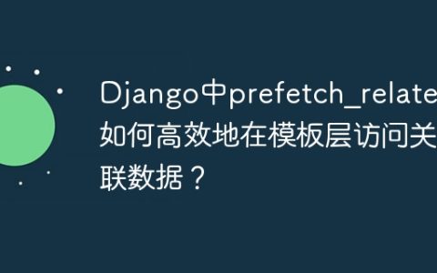 Django中prefetch_related如何高效地在模板层访问关联数据？