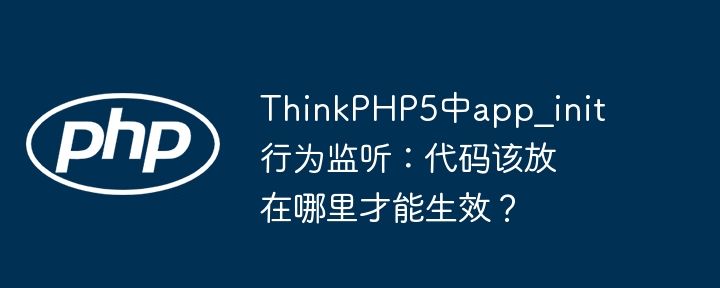 thinkphp5中app_init行为监听:代码该放在哪里才能生效?