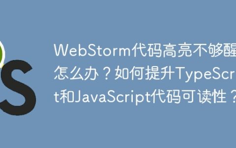 WebStorm代码高亮不够醒目怎么办？如何提升TypeScript和JavaScript代码可读性？