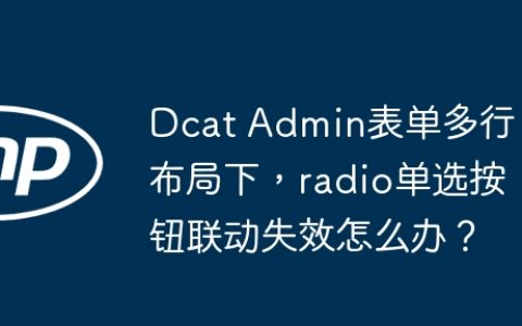 Dcat Admin表单多行布局下，radio单选按钮联动失效怎么办？