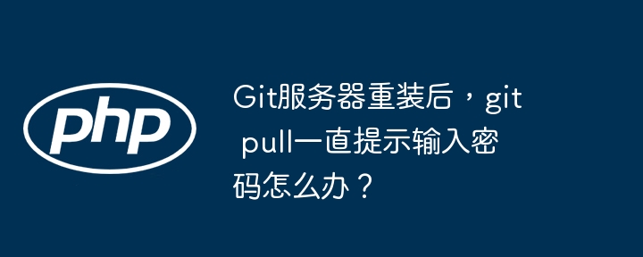 git服务器重装后,git pull一直提示输入密码怎么办?