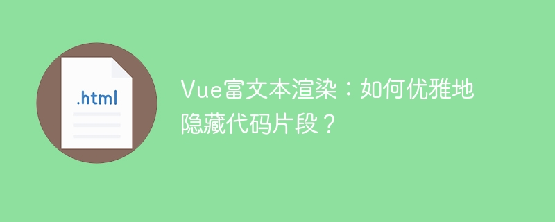 Vue富文本渲染:如何优雅地隐藏代码片段?