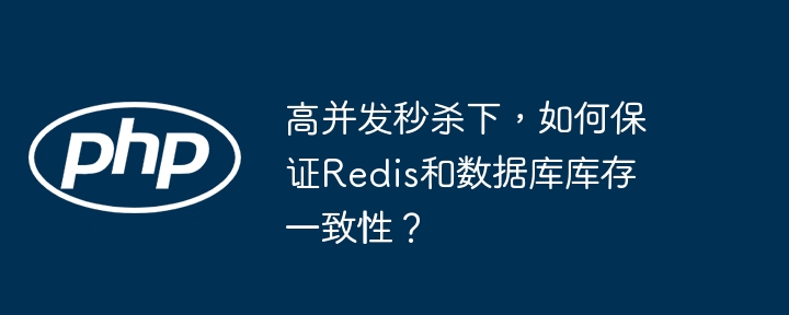 高并发秒杀下,如何保证redis和数据库库存一致性?