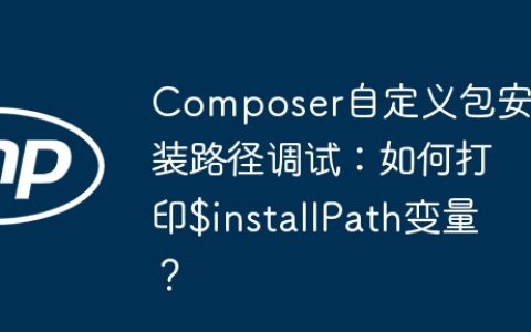 Composer自定义包安装路径调试：如何打印$installPath变量？