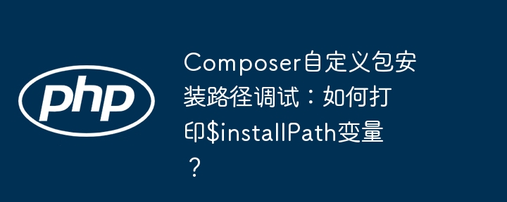 composer自定义包安装路径调试:如何打印$installpath变量?