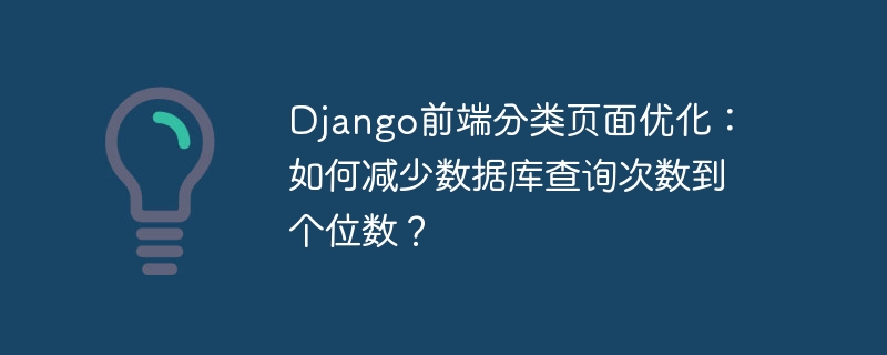 django前端分类页面优化:如何减少数据库查询次数到个位数?