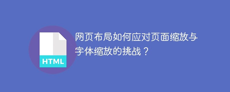 网页布局如何应对页面缩放与字体缩放的挑战？