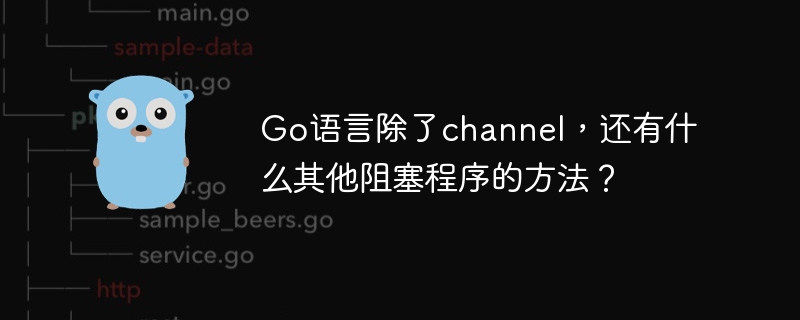 Go语言除了channel,还有什么其他阻塞程序的方法?