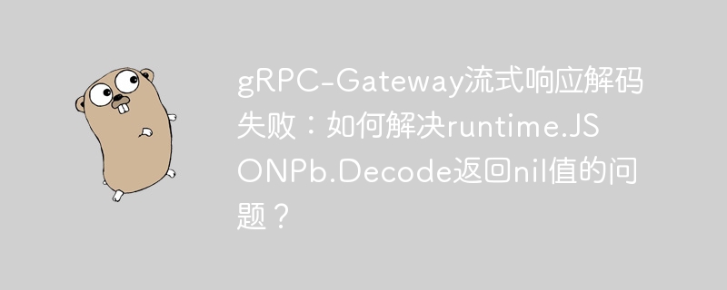 grpc-gateway流式响应解码失败:如何解决runtime.jsonpb.decode返回nil值的问题?