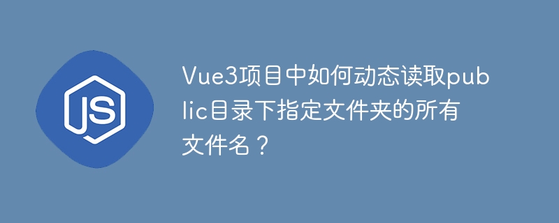 vue3项目中如何动态读取public目录下指定文件夹的所有文件名?
