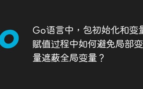 Go语言中，包初始化和变量赋值过程中如何避免局部变量遮蔽全局变量？