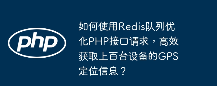 如何使用redis队列优化php接口请求,高效获取上百台设备的gps定位信息?