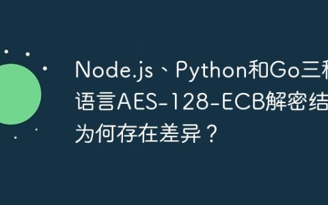 Node.js、Python和Go三种语言AES-128-ECB解密结果为何存在差异？