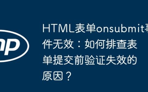 HTML表单onsubmit事件无效：如何排查表单提交前验证失效的原因？