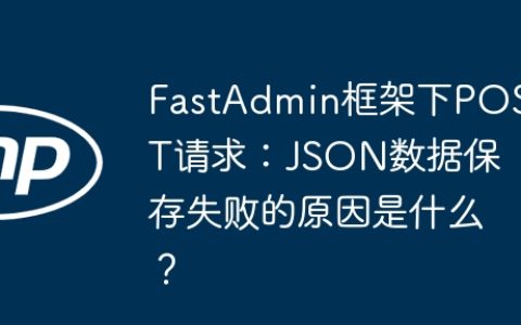 FastAdmin框架下POST请求：JSON数据保存失败的原因是什么？