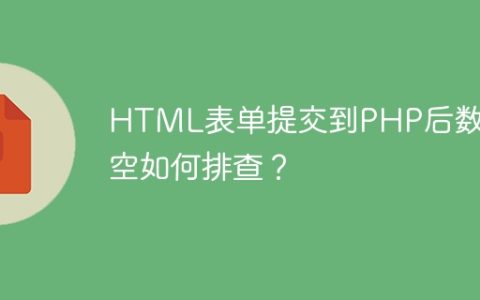 HTML表单提交到PHP后数据为空如何排查？