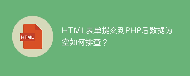 HTML表单提交到PHP后数据为空如何排查?