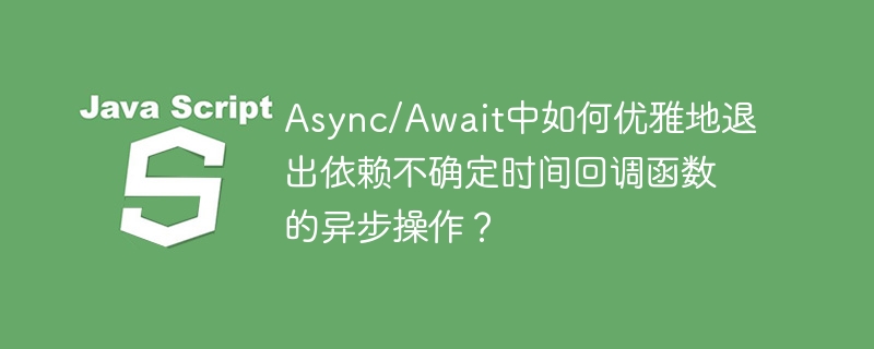 async/await中如何优雅地退出依赖不确定时间回调函数的异步操作?