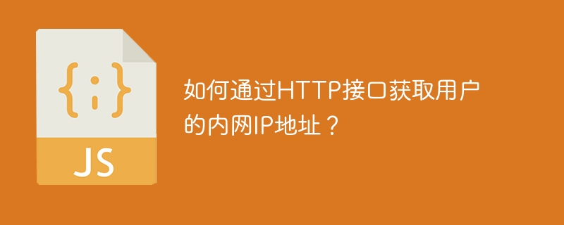 如何通过http接口获取用户的内网ip地址?