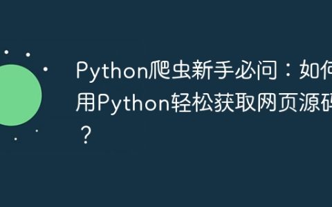 Python爬虫新手必问：如何用Python轻松获取网页源码？