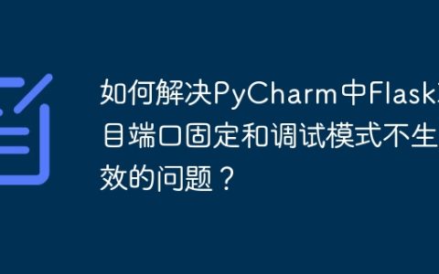 如何解决PyCharm中Flask项目端口固定和调试模式不生效的问题？