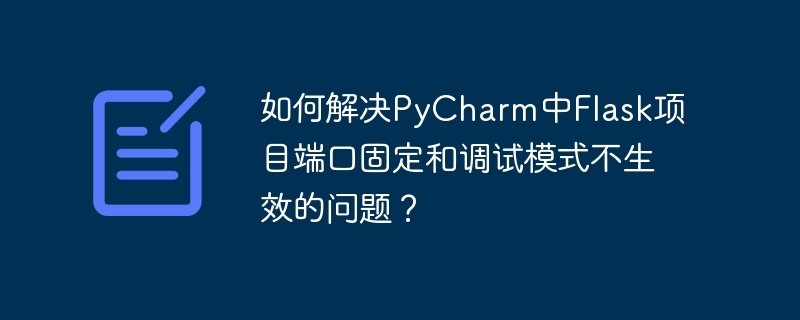 如何解决pycharm中flask项目端口固定和调试模式不生效的问题?