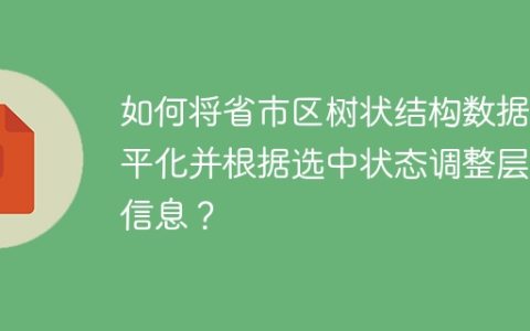 如何将省市区树状结构数据扁平化并根据选中状态调整层级信息？