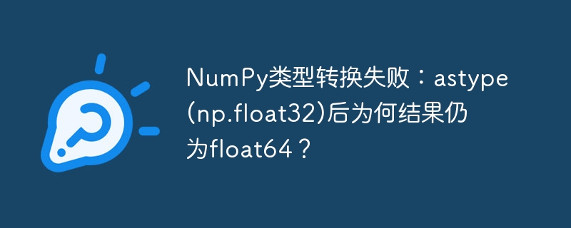 numpy类型转换失败:astype(np.float32)后为何结果仍为float64?