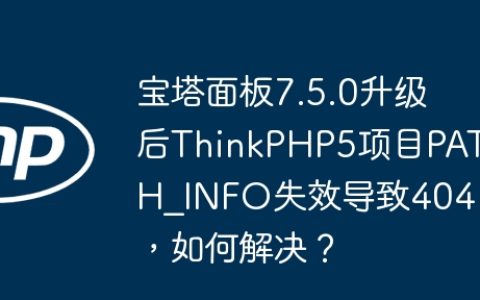 宝塔面板7.5.0升级后ThinkPHP5项目PATH_INFO失效导致404，如何解决？