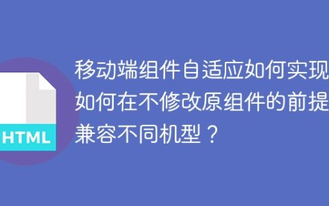 移动端组件自适应如何实现：如何在不修改原组件的前提下兼容不同机型？