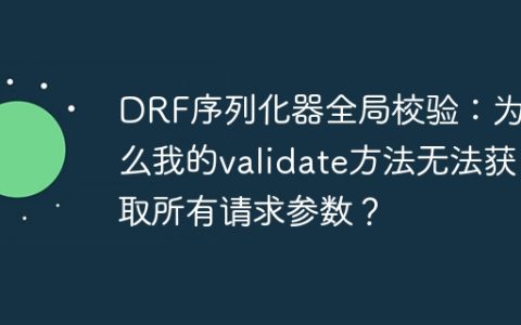 DRF序列化器全局校验：为什么我的validate方法无法获取所有请求参数？