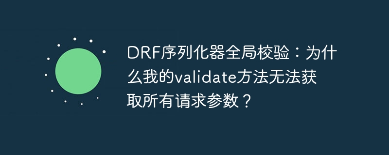 drf序列化器全局校验:为什么我的validate方法无法获取所有请求参数?