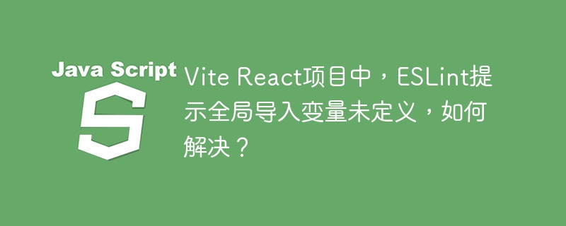 vite react项目中,eslint提示全局导入变量未定义,如何解决?