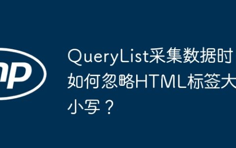 QueryList采集数据时如何忽略HTML标签大小写？