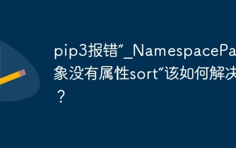 pip3报错“_NamespacePath对象没有属性sort”该如何解决？