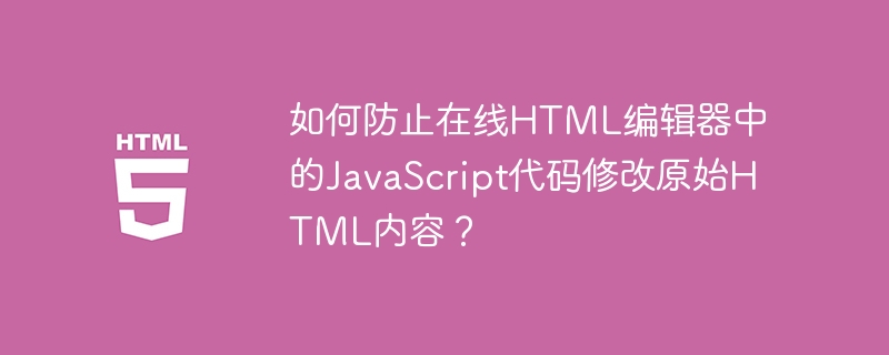 如何防止在线HTML编辑器中的JavaScript代码修改原始HTML内容？