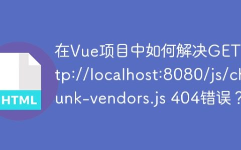 在Vue项目中如何解决GET http://localhost:8080/js/chunk-vendors.js 404错误？