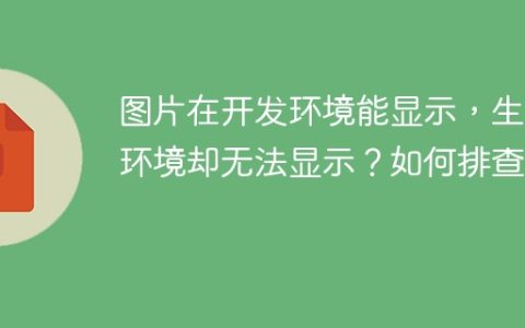 图片在开发环境能显示，生产环境却无法显示？如何排查？