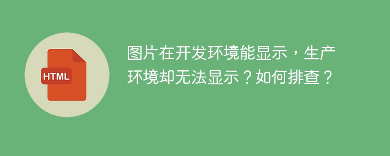图片在开发环境能显示，生产环境却无法显示？如何排查？