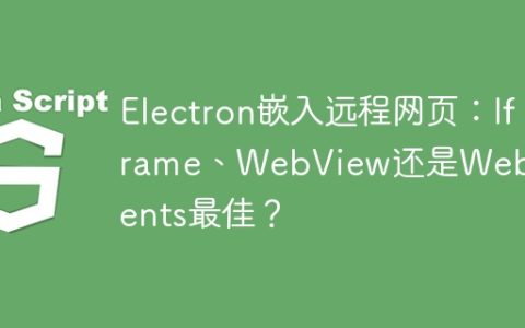 Electron嵌入远程网页：Iframe、WebView还是WebContents最佳？