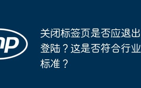 关闭标签页是否应退出登陆？这是否符合行业标准？