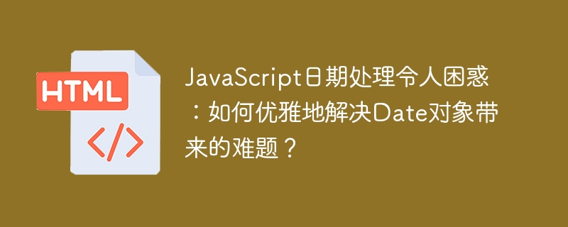 JavaScript日期处理令人困惑：如何优雅地解决Date对象带来的难题？