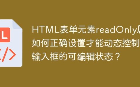 HTML表单元素readOnly属性如何正确设置才能动态控制输入框的可编辑状态？