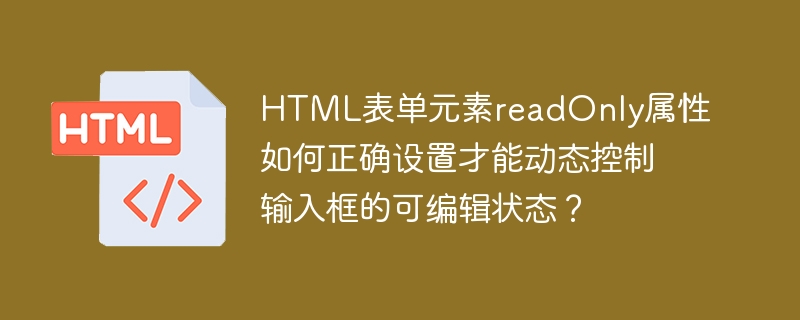 HTML表单元素readOnly属性如何正确设置才能动态控制输入框的可编辑状态?