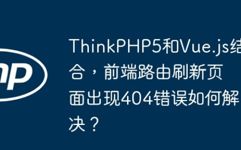 ThinkPHP5和Vue.js结合，前端路由刷新页面出现404错误如何解决？