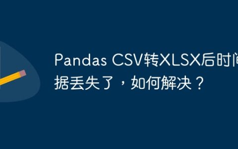 Pandas CSV转XLSX后时间数据丢失了，如何解决？