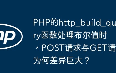 PHP的http_build_query函数处理布尔值时，POST请求与GET请求为何差异巨大？