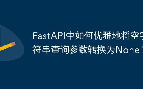 FastAPI中如何优雅地将空字符串查询参数转换为None？