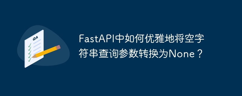 fastapi中如何优雅地将空字符串查询参数转换为none?